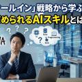 DeNAの「AIオールイン」戦略から学ぶ：一般社員に求められるAIスキルとは